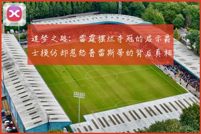 追梦之路：雷霆摆烂夺冠的启示爵士模仿却惹怒普雷斯蒂的背后真相