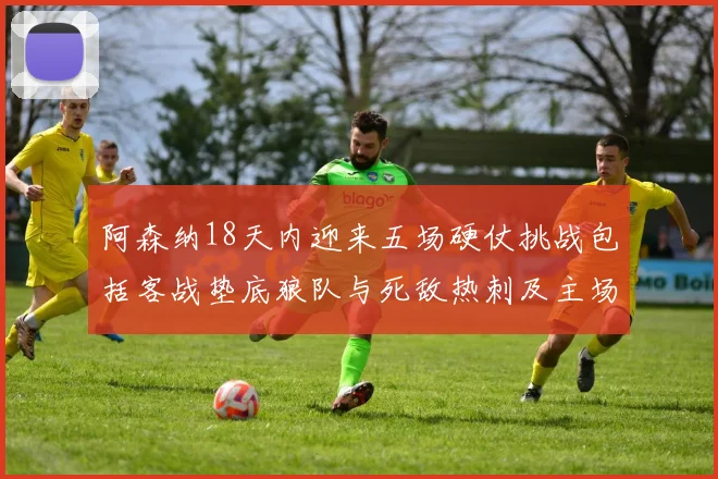 阿森纳18天内迎来五场硬仗挑战包括客战垫底狼队与死敌热刺及主场对阵车子