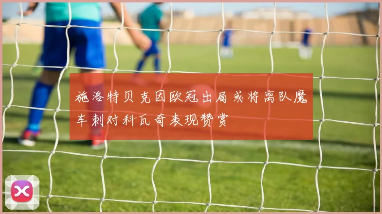 施洛特贝克因欧冠出局或将离队魔车刺对科瓦奇表现赞赏