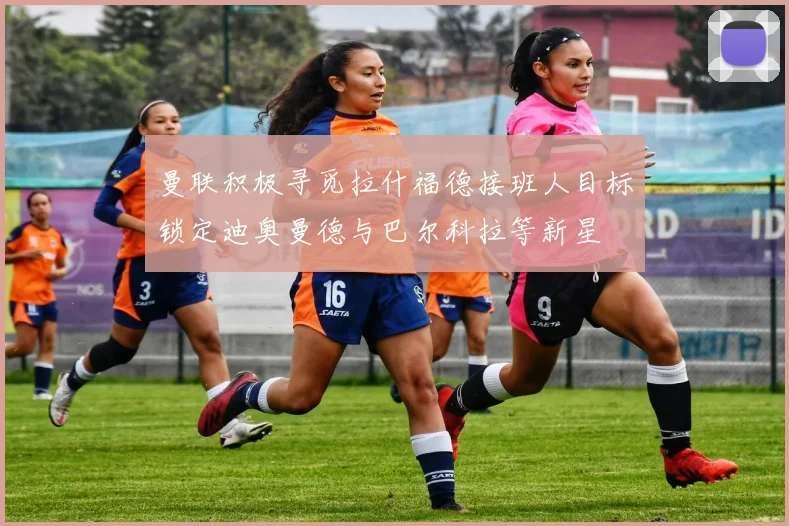 曼联积极寻觅拉什福德接班人目标锁定迪奥曼德与巴尔科拉等新星