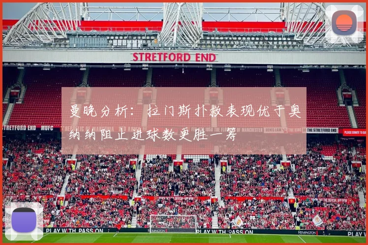 曼晚分析：拉门斯扑救表现优于奥纳纳阻止进球数更胜一筹