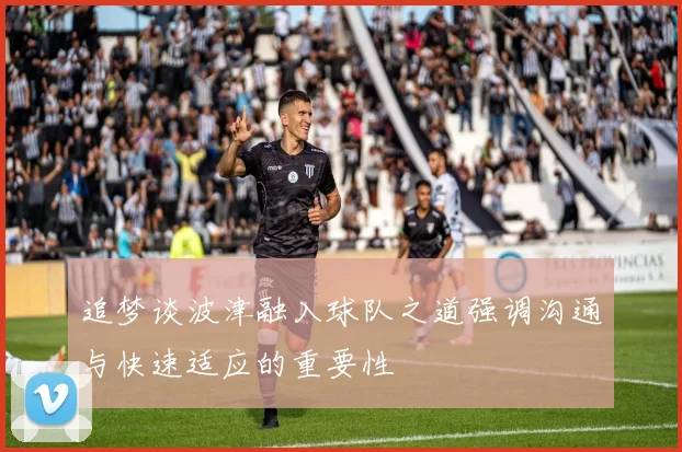 追梦谈波津融入球队之道强调沟通与快速适应的重要性