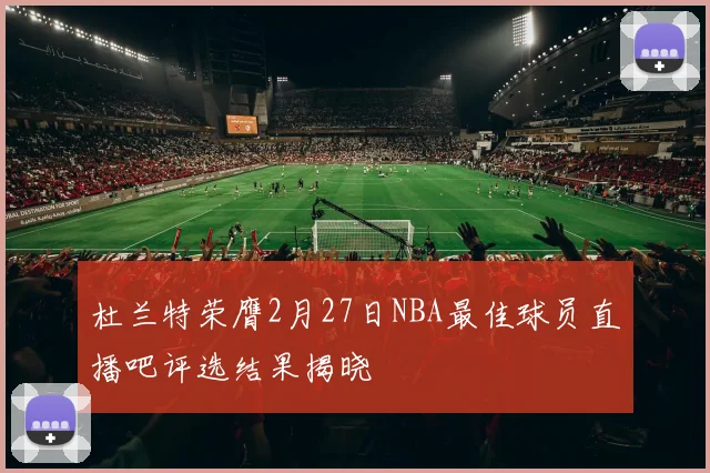 杜兰特荣膺2月27日NBA最佳球员直播吧评选结果揭晓