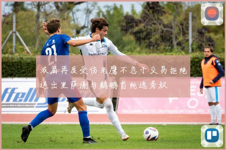 浓眉再度受伤老鹰不急于交易拒绝送出里萨谢与鹈鹕首轮选秀权
