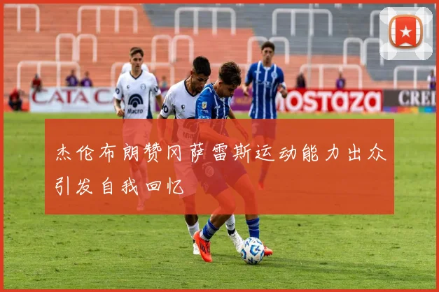 杰伦布朗赞冈萨雷斯运动能力出众引发自我回忆